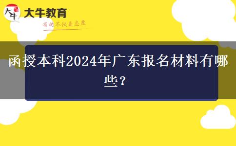 函授本科2024年廣東報(bào)名材料有哪些？