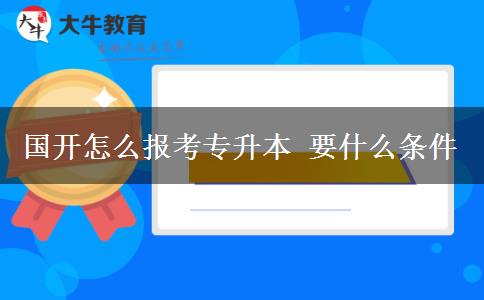國(guó)開(kāi)怎么報(bào)考專升本 要什么條件