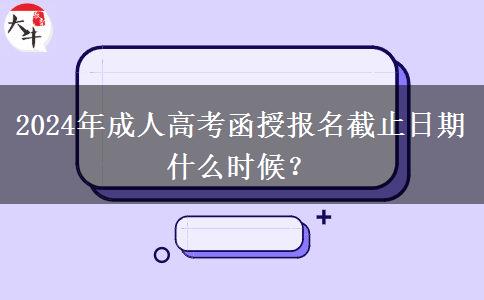 2024年成人高考函授報名截止日期什么時候？