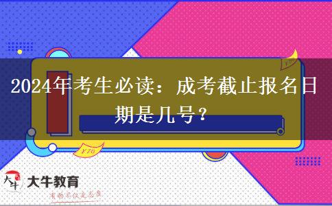 2024年考生必讀：成考截止報名日期是幾號？