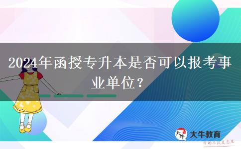 2024年函授專升本是否可以報考事業(yè)單位？