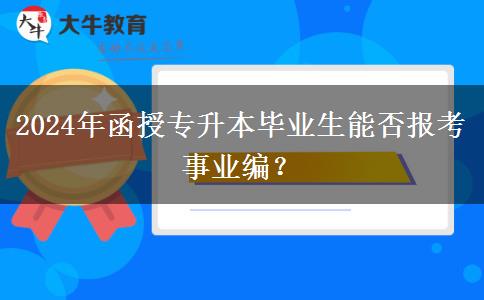 2024年函授專升本畢業(yè)生能否報考事業(yè)編？