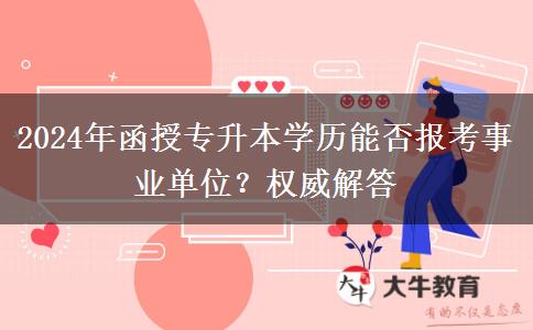 2024年函授專升本學(xué)歷能否報(bào)考事業(yè)單位？權(quán)威解答