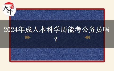 2024年成人本科學(xué)歷能考公務(wù)員嗎？