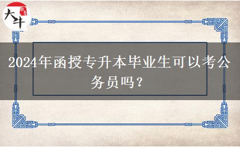 2024年函授專升本畢業(yè)生可以考公務(wù)員嗎？