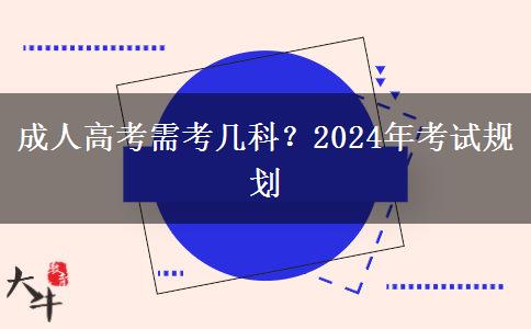 成人高考需考幾科？2024年考試規(guī)劃