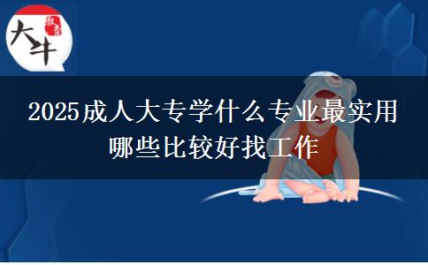 2025成人大專學什么專業(yè)最實用 哪些比較好找工作