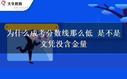 為什么成考分?jǐn)?shù)線那么低 是不是文憑沒含金量