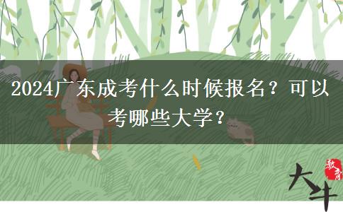 2024廣東成考什么時(shí)候報(bào)名？可以考哪些大學(xué)？