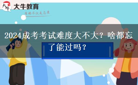 2024成考考試難度大不大？啥都忘了能過(guò)嗎？