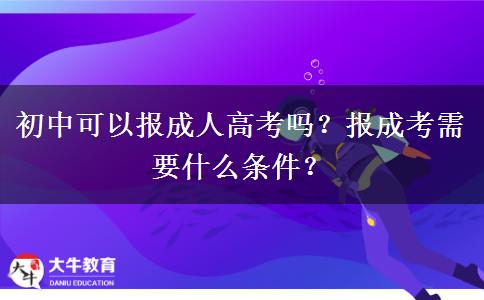 初中可以報成人高考嗎？報成考需要什么條件？
