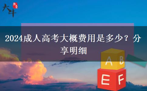2024成人高考大概費(fèi)用是多少？分享明細(xì)