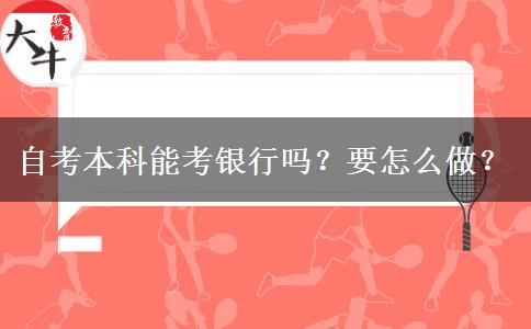 自考本科能考銀行嗎？要怎么做？