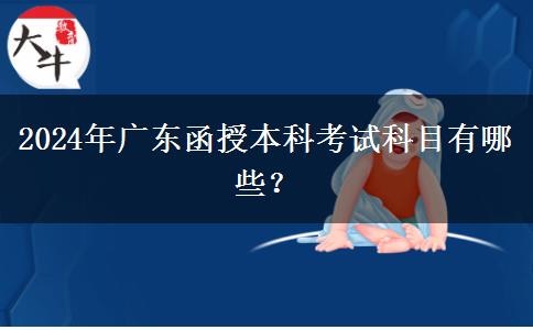 2024年廣東函授本科考試科目有哪些？