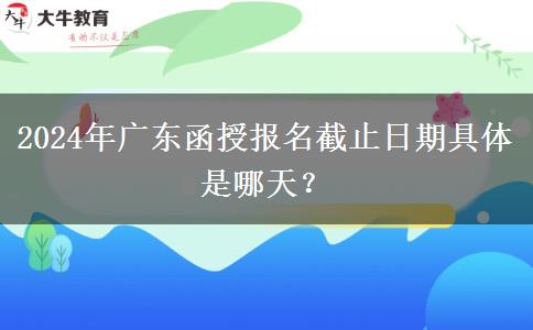 2024年廣東函授報(bào)名截止日期具體是哪天？