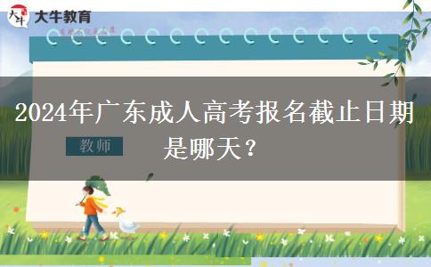 2024年廣東成人高考報名截止日期是哪天？