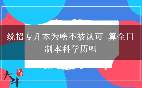 統(tǒng)招專升本為啥不被認可 算全日制本科學歷嗎