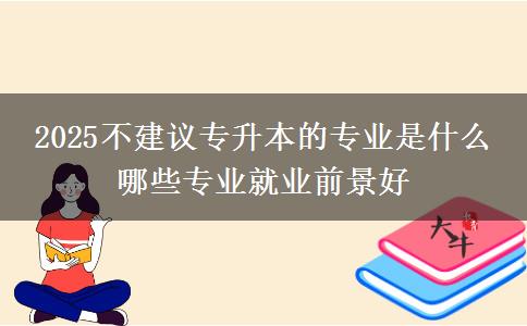 2025不建議專(zhuān)升本的專(zhuān)業(yè)是什么 哪些專(zhuān)業(yè)就業(yè)前景好