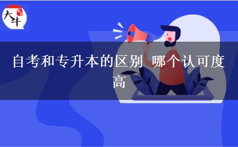 自考和專升本的區(qū)別 哪個認(rèn)可度高