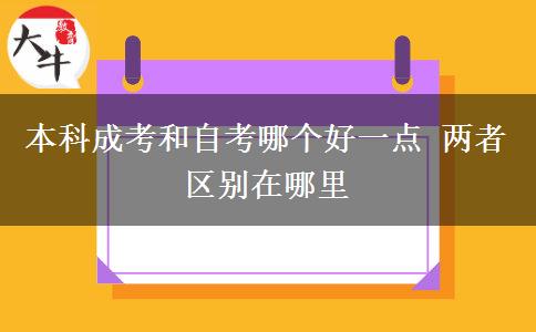 本科成考和自考哪個好一點 兩者區(qū)別在哪里