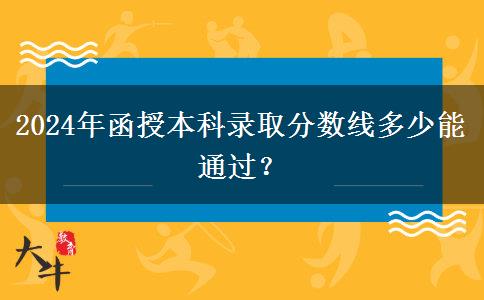 2024年函授本科錄取分數線多少能通過？