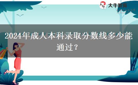 2024年成人本科錄取分?jǐn)?shù)線(xiàn)多少能通過(guò)？