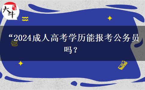 “2024成人高考學(xué)歷能報考公務(wù)員嗎？