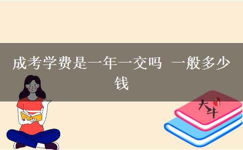 成考學(xué)費是一年一交嗎 一般多少錢