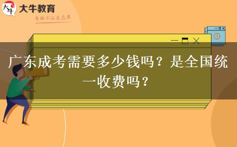 廣東成考需要多少錢嗎？是全國統(tǒng)一收費(fèi)嗎？