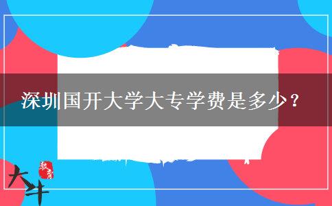 深圳國開大學(xué)大專學(xué)費(fèi)是多少？