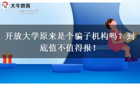 開放大學(xué)原來是個騙子機(jī)構(gòu)嗎？到底值不值得報(bào)！