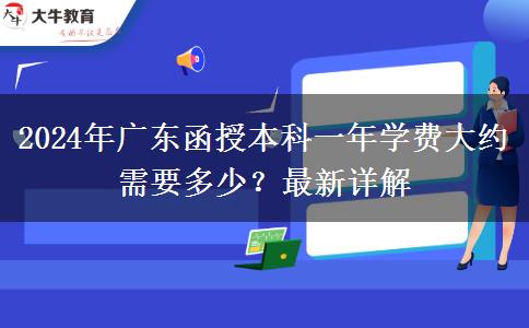 2024年廣東函授本科一年學費大約需要多少？最新詳解