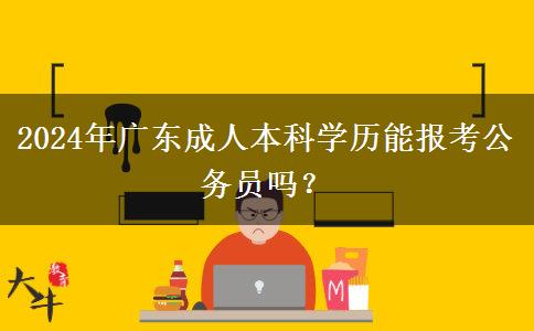 2024年廣東成人本科學歷能報考公務(wù)員嗎？