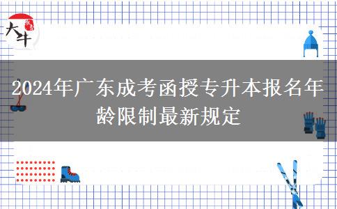 2024年廣東成考函授專升本報(bào)名年齡限制最新規(guī)定