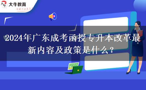 2024年廣東成考函授專升本改革最新內(nèi)容及政策是什么？