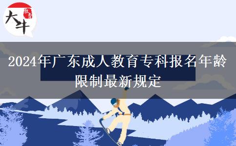 2024年廣東成人教育?？茍竺挲g限制最新規(guī)定