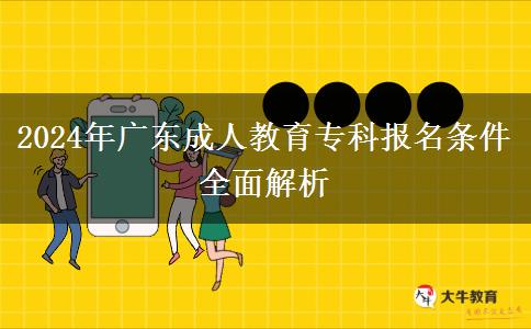 2024年廣東成人教育?？茍?bào)名條件全面解析