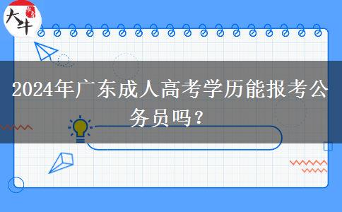 2024年廣東成人高考學(xué)歷能報(bào)考公務(wù)員嗎？