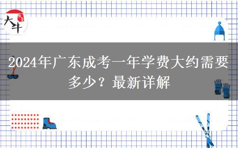 2024年廣東成考一年學(xué)費大約需要多少？最新詳解
