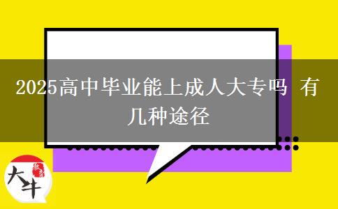 2025高中畢業(yè)能上成人大專(zhuān)嗎 有幾種途徑