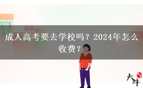 成人高考要去學校嗎？2024年怎么收費？