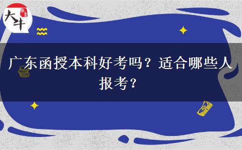 廣東函授本科好考嗎？適合哪些人報(bào)考？