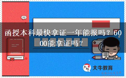 函授本科最快拿證一年能報嗎？6000能拿證嗎？