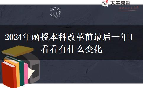 2024年函授本科改革前最后一年！看看有什么變化