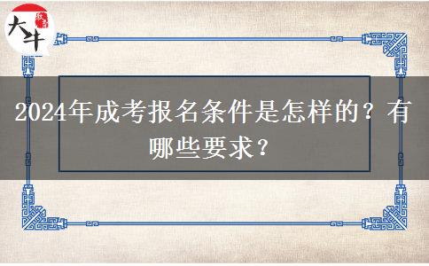 2024年成考報(bào)名條件是怎樣的？有哪些要求？