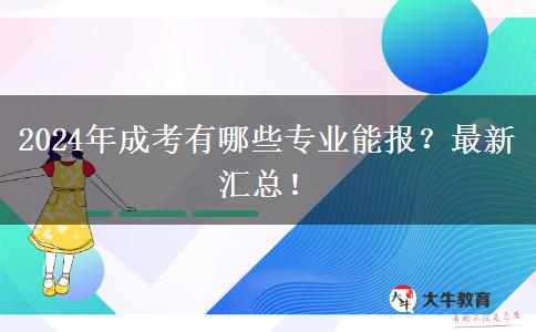 2024年成考有哪些專業(yè)能報(bào)？最新匯總！