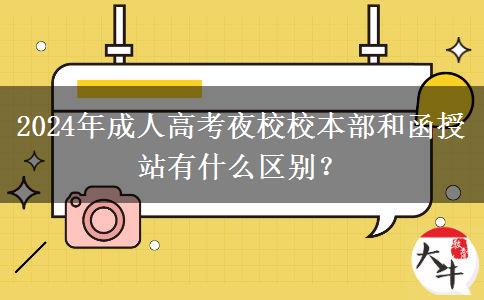 2024年成人高考夜校校本部和函授站有什么區(qū)別？