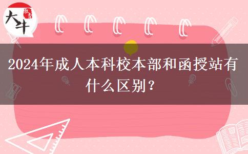 2024年成人本科校本部和函授站有什么區(qū)別？