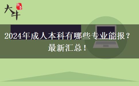 2024年成人本科有哪些專業(yè)能報(bào)？最新匯總！