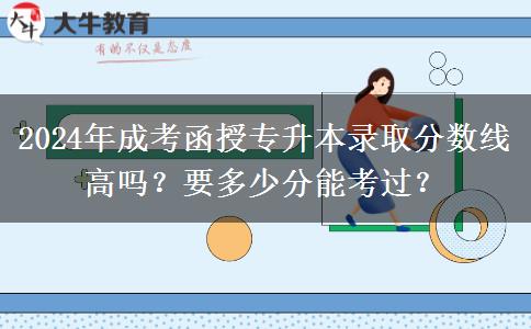 2024年成考函授專升本錄取分數(shù)線高嗎？要多少分能考過？